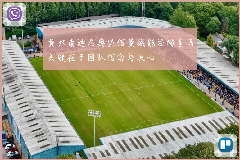 费尔南迪尼奥坚信曼城能逆转皇马关键在于团队信念与决心