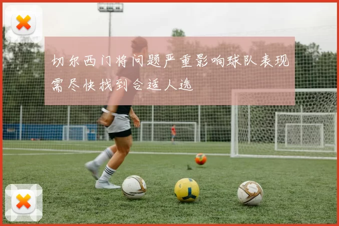 切尔西门将问题严重影响球队表现需尽快找到合适人选