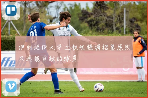 伊利诺伊大学主教练强调招募原则只选能贡献的球员