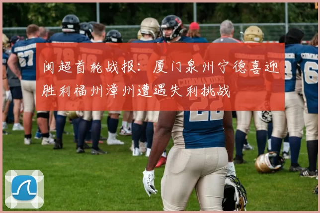 闽超首轮战报：厦门泉州宁德喜迎胜利福州漳州遭遇失利挑战