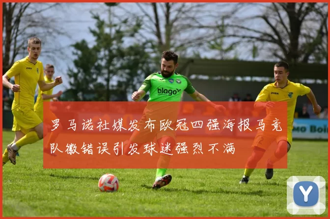 罗马诺社媒发布欧冠四强海报马竞队徽错误引发球迷强烈不满