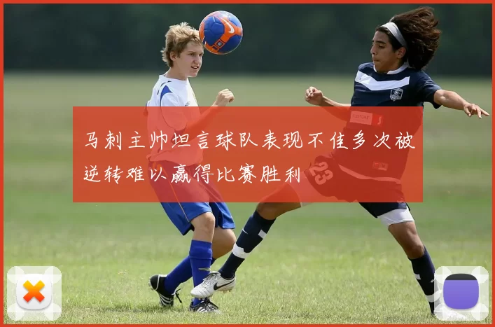 马刺主帅坦言球队表现不佳多次被逆转难以赢得比赛胜利