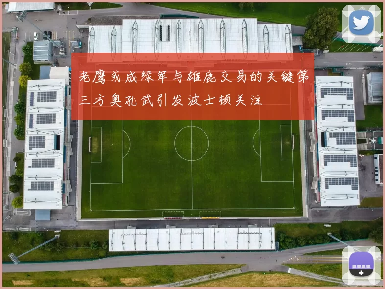 老鹰或成绿军与雄鹿交易的关键第三方奥孔武引发波士顿关注
