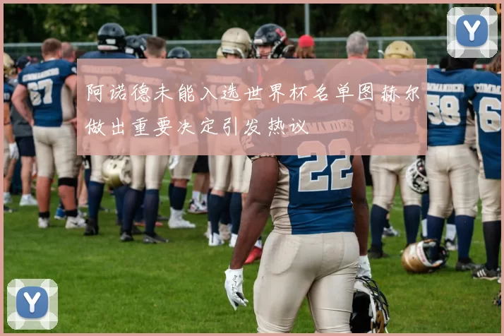 阿诺德未能入选世界杯名单图赫尔做出重要决定引发热议