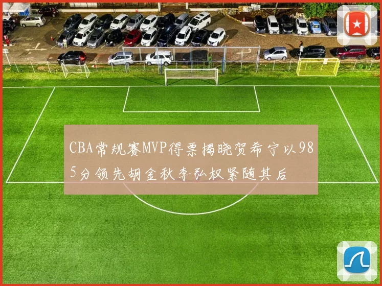 CBA常规赛MVP得票揭晓贺希宁以985分领先胡金秋李弘权紧随其后