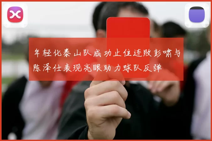 年轻化泰山队成功止住连败彭啸与陈泽仕表现亮眼助力球队反弹