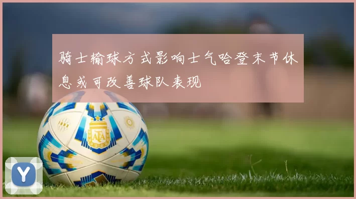 骑士输球方式影响士气哈登末节休息或可改善球队表现