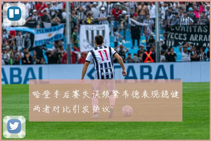 哈登季后赛失误频繁韦德表现稳健两者对比引发热议